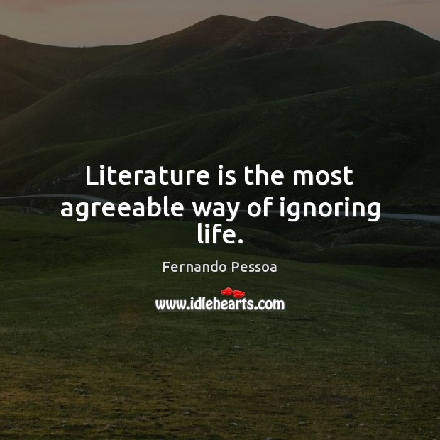 Literature is the most agreeable way of ignoring life. Fernando Pessoa Picture Quote
