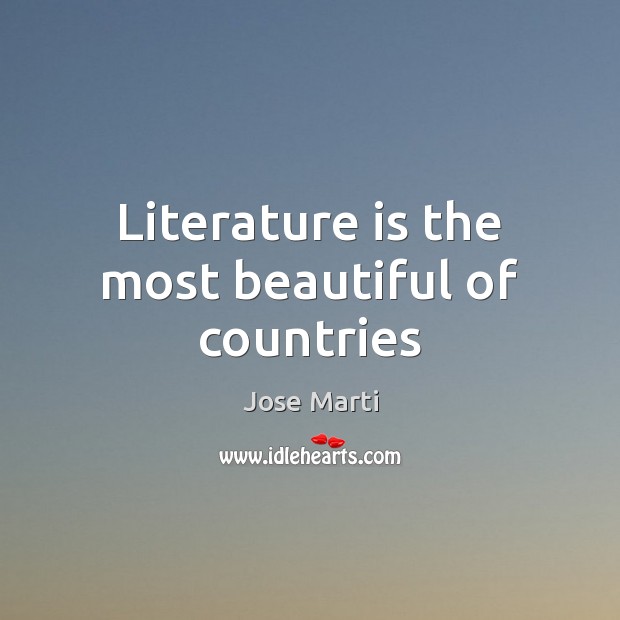 Literature is the most beautiful of countries Jose Marti Picture Quote