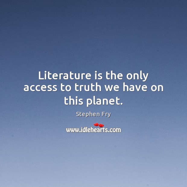 Literature is the only access to truth we have on this planet. Stephen Fry Picture Quote