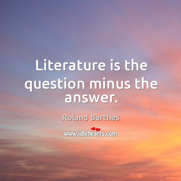 Literature is the question minus the answer. Roland Barthes Picture Quote