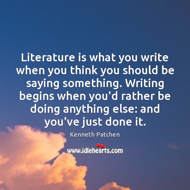 Literature is what you write when you think you should be saying Kenneth Patchen Picture Quote