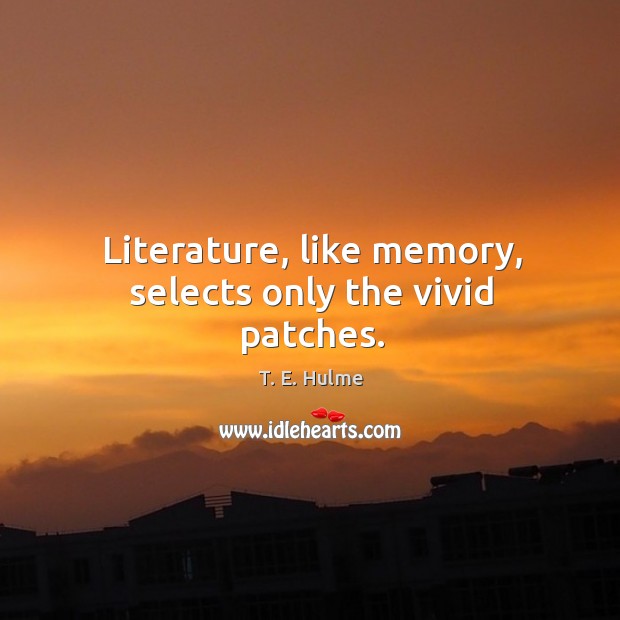Literature, like memory, selects only the vivid patches. Image