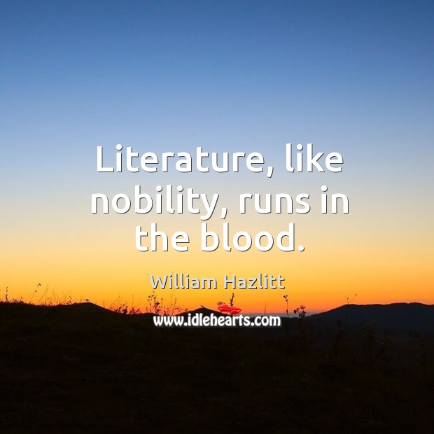 Literature, like nobility, runs in the blood. William Hazlitt Picture Quote