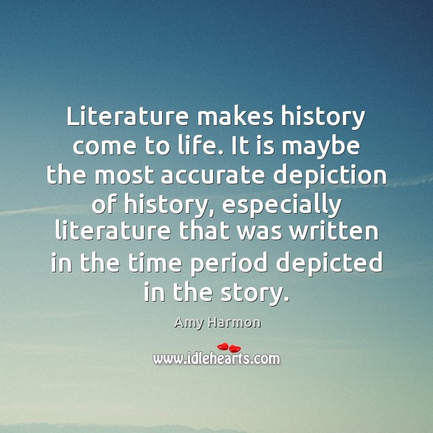 Literature makes history come to life. It is maybe the most accurate Amy Harmon Picture Quote