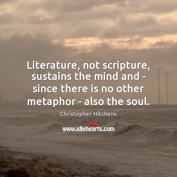 Literature, not scripture, sustains the mind and – since there is no Christopher Hitchens Picture Quote