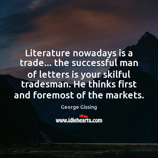 Literature nowadays is a trade… the successful man of letters is your George Gissing Picture Quote