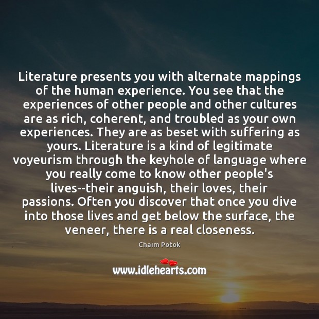Literature presents you with alternate mappings of the human experience. You see Chaim Potok Picture Quote