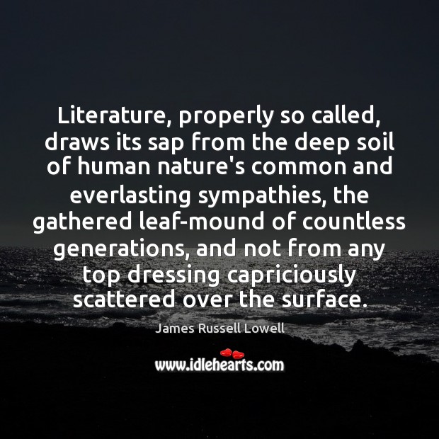 Literature, properly so called, draws its sap from the deep soil of James Russell Lowell Picture Quote