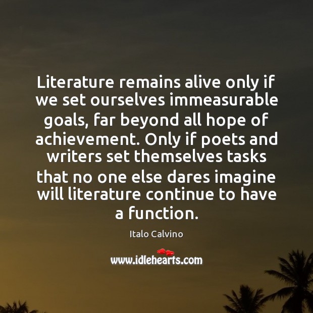 Literature remains alive only if we set ourselves immeasurable goals, far beyond Italo Calvino Picture Quote