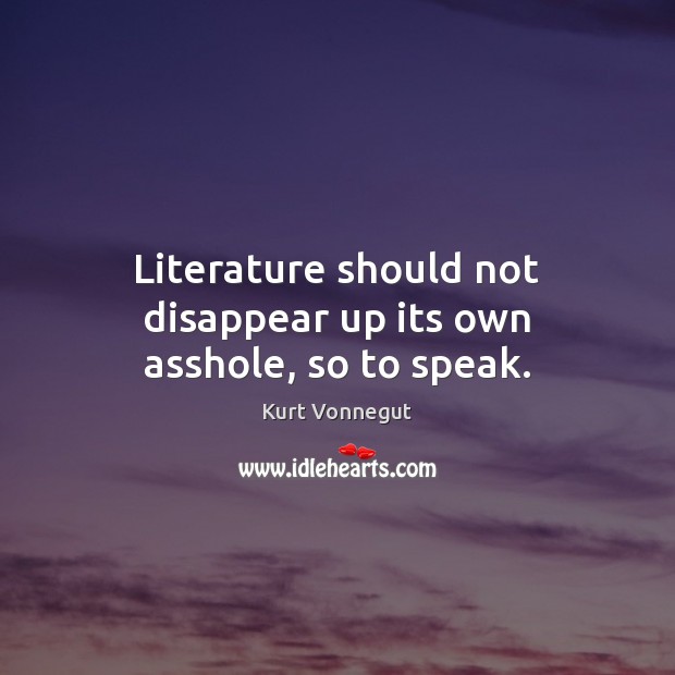 Literature should not disappear up its own asshole, so to speak. Image