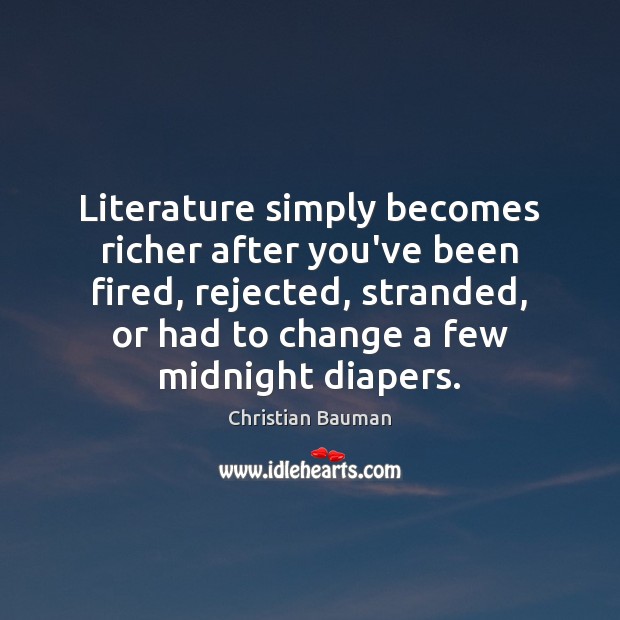 Literature simply becomes richer after you’ve been fired, rejected, stranded, or had Christian Bauman Picture Quote