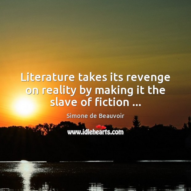Literature takes its revenge on reality by making it the slave of fiction … Simone de Beauvoir Picture Quote
