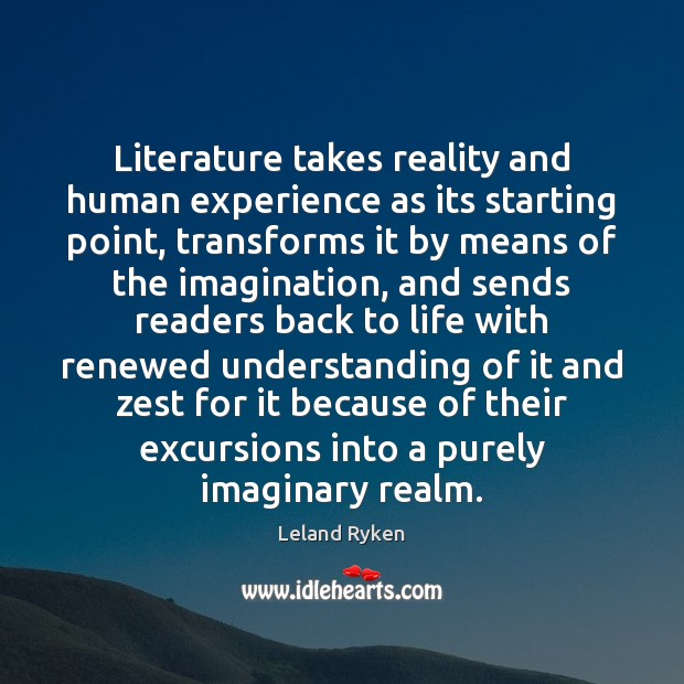 Literature takes reality and human experience as its starting point, transforms it Leland Ryken Picture Quote