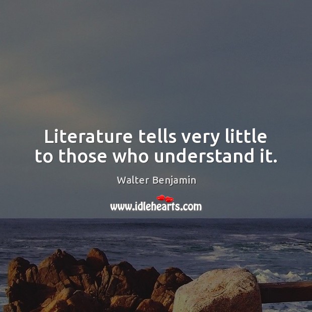 Literature tells very little to those who understand it. Walter Benjamin Picture Quote