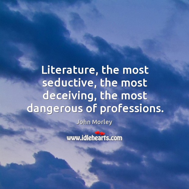 Literature, the most seductive, the most deceiving, the most dangerous of professions. John Morley Picture Quote