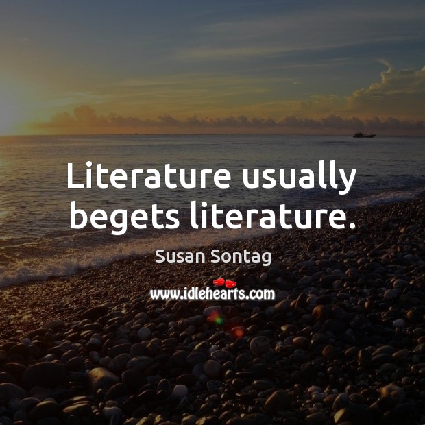 Literature usually begets literature. Susan Sontag Picture Quote