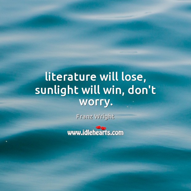 Literature will lose, sunlight will win, don’t worry. Franz Wright Picture Quote