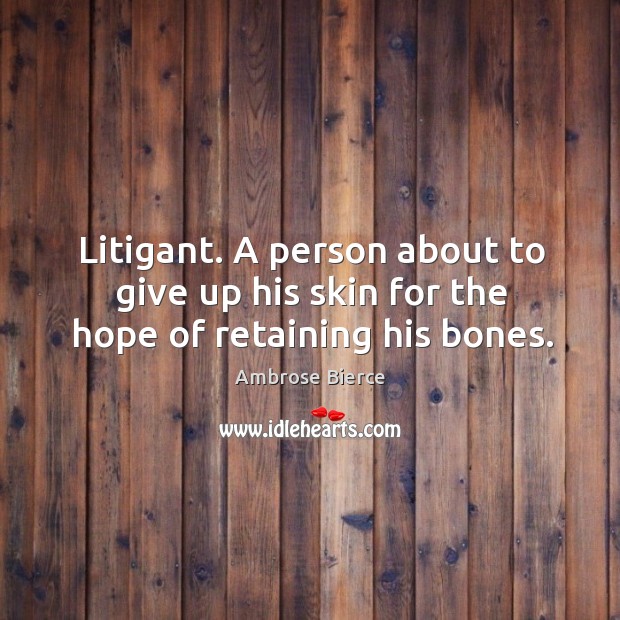 Litigant. A person about to give up his skin for the hope of retaining his bones. Ambrose Bierce Picture Quote