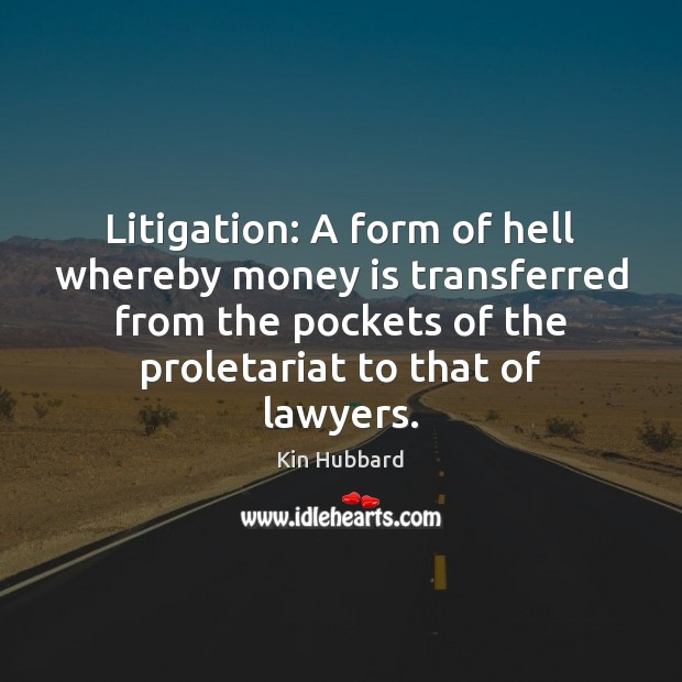 Litigation: A form of hell whereby money is transferred from the pockets Money Quotes Image