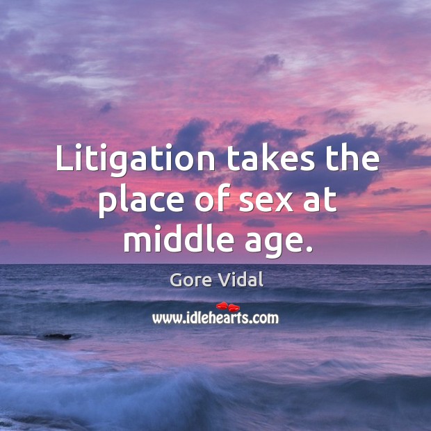 Litigation takes the place of sex at middle age. Gore Vidal Picture Quote