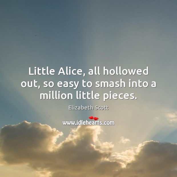 Little Alice, all hollowed out, so easy to smash into a million little pieces. Elizabeth Scott Picture Quote