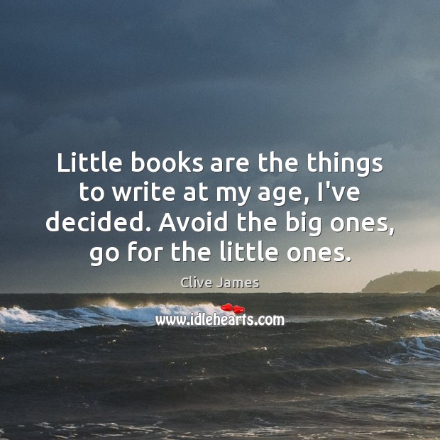 Little books are the things to write at my age, I’ve decided. Clive James Picture Quote