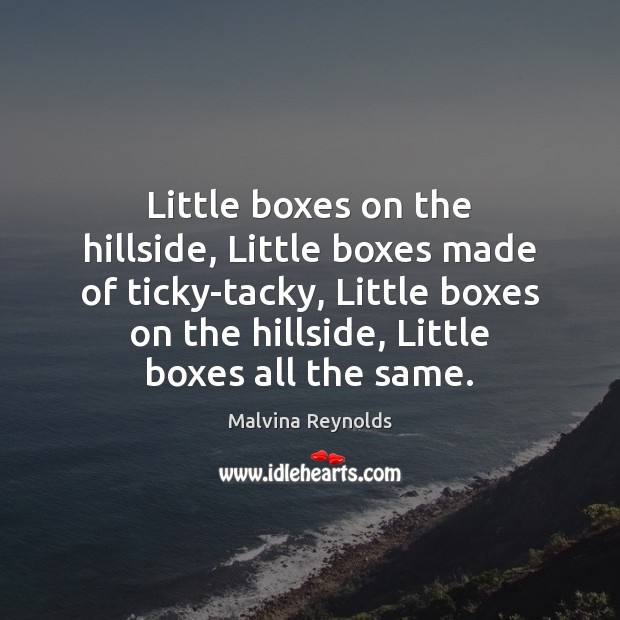 Little boxes on the hillside, Little boxes made of ticky-tacky, Little boxes Malvina Reynolds Picture Quote