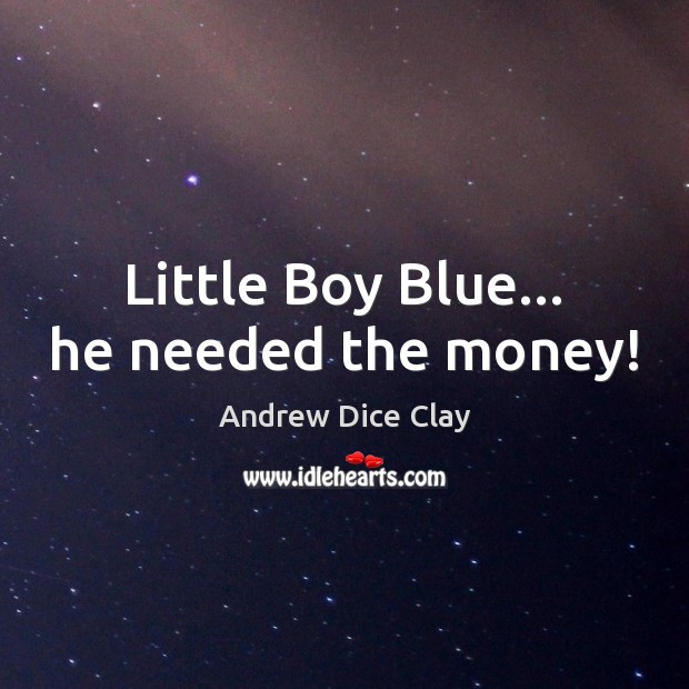 Little Boy Blue… he needed the money! Andrew Dice Clay Picture Quote