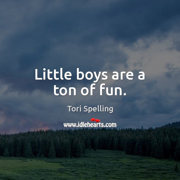 Little boys are a ton of fun. Tori Spelling Picture Quote