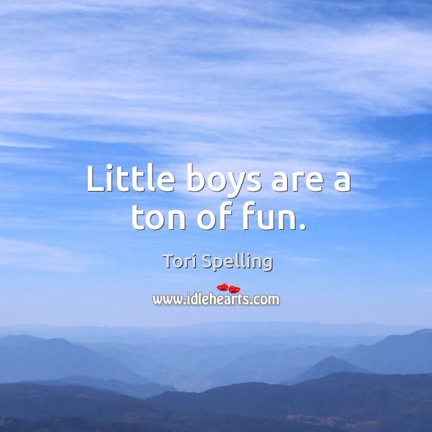 Little boys are a ton of fun. Tori Spelling Picture Quote