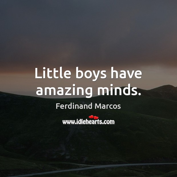 Little boys have amazing minds. Ferdinand Marcos Picture Quote