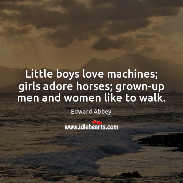 Little boys love machines; girls adore horses; grown-up men and women like to walk. Edward Abbey Picture Quote