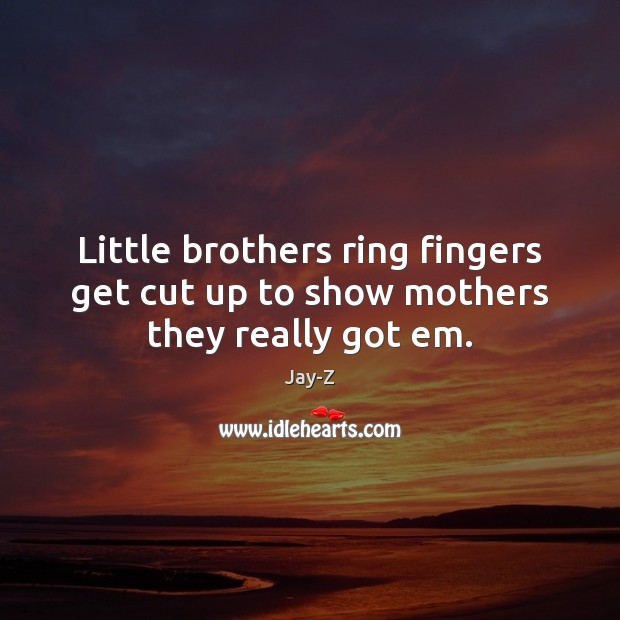 Little brothers ring fingers get cut up to show mothers they really got em. Image