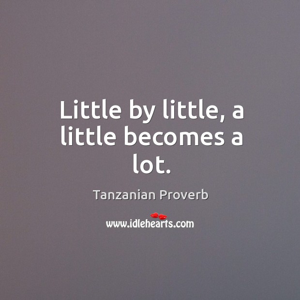 Little by little, a little becomes a lot. Tanzanian Proverbs Image