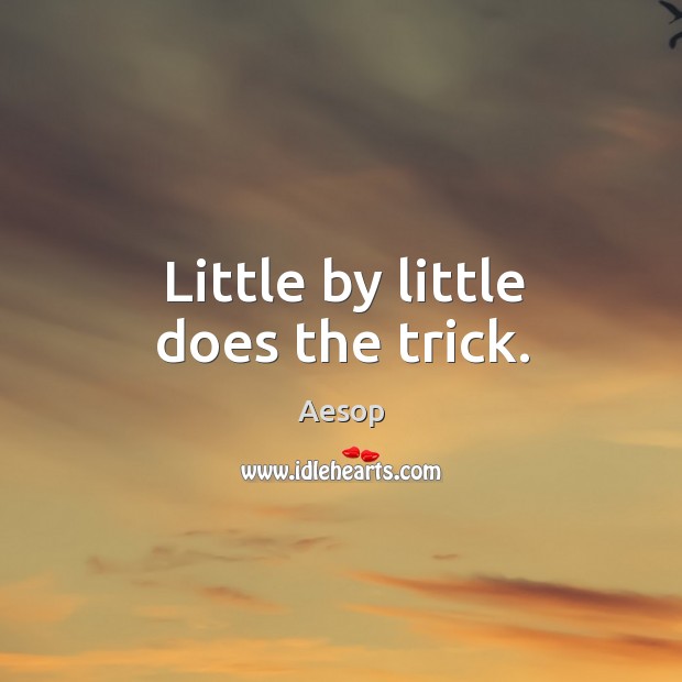 Little by little does the trick. Aesop Picture Quote