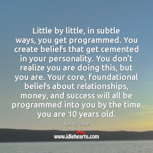 Little by little, in subtle ways, you get programmed. You create beliefs Realize Quotes Image