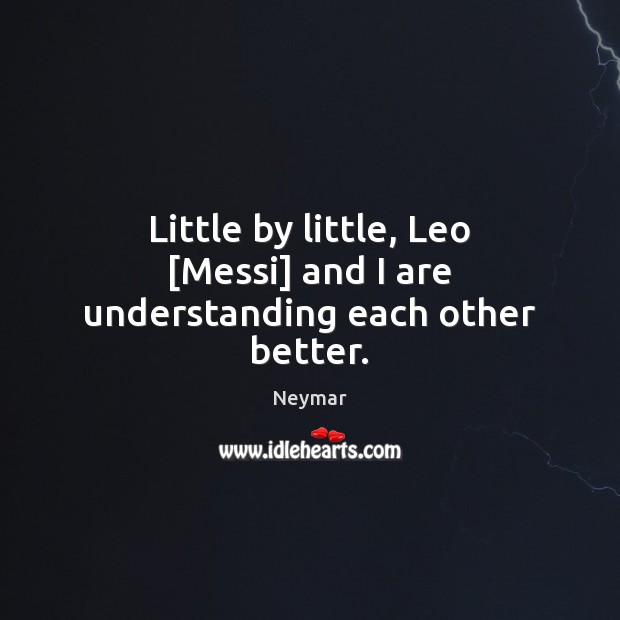 Little by little, Leo [Messi] and I are understanding each other better. Neymar Picture Quote