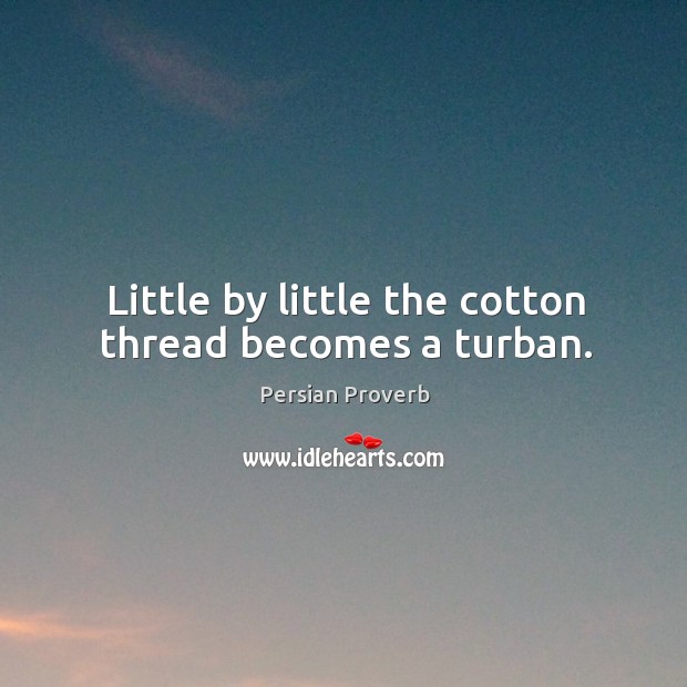 Little by little the cotton thread becomes a turban. Persian Proverbs Image