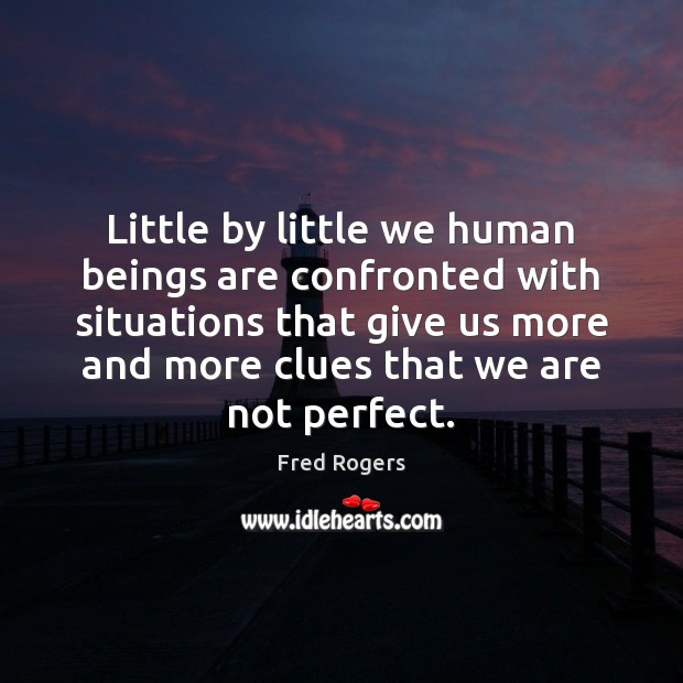 Little by little we human beings are confronted with situations that give Fred Rogers Picture Quote