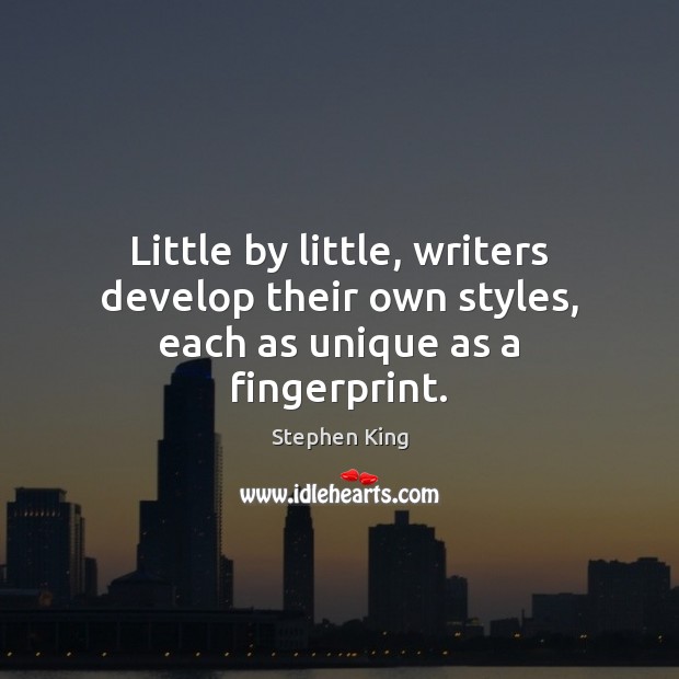 Little by little, writers develop their own styles, each as unique as a fingerprint. Stephen King Picture Quote