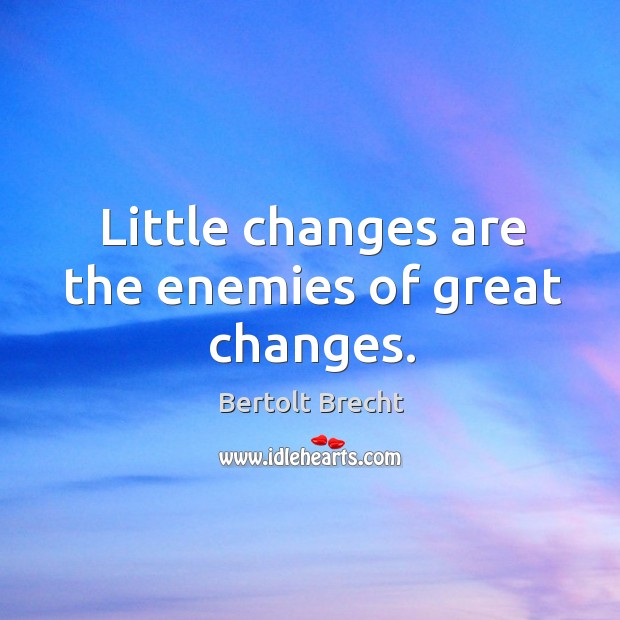 Little changes are the enemies of great changes. Bertolt Brecht Picture Quote