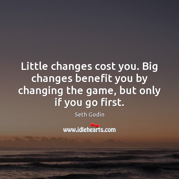 Little changes cost you. Big changes benefit you by changing the game, Seth Godin Picture Quote