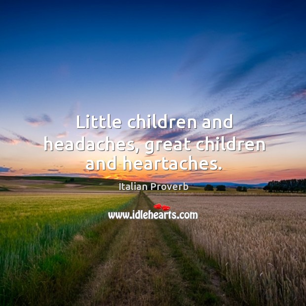 Little children and headaches, great children and heartaches. Image