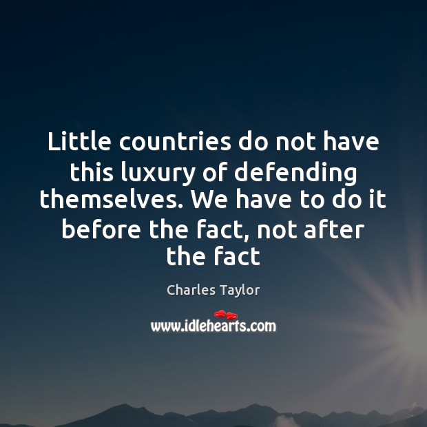 Little countries do not have this luxury of defending themselves. We have Charles Taylor Picture Quote