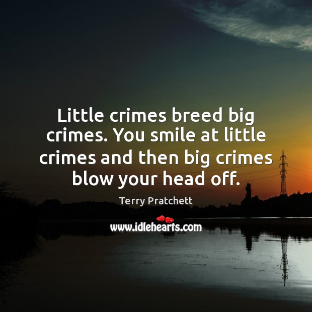 Little crimes breed big crimes. You smile at little crimes and then Terry Pratchett Picture Quote