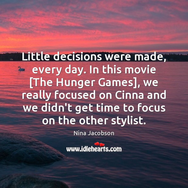 Little decisions were made, every day. In this movie [The Hunger Games], Nina Jacobson Picture Quote
