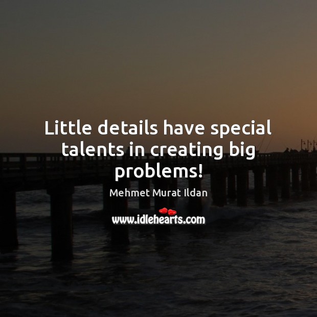Little details have special talents in creating big problems! Mehmet Murat Ildan Picture Quote