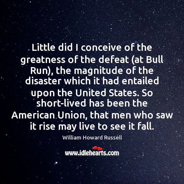 Little did I conceive of the greatness of the defeat (at Bull William Howard Russell Picture Quote