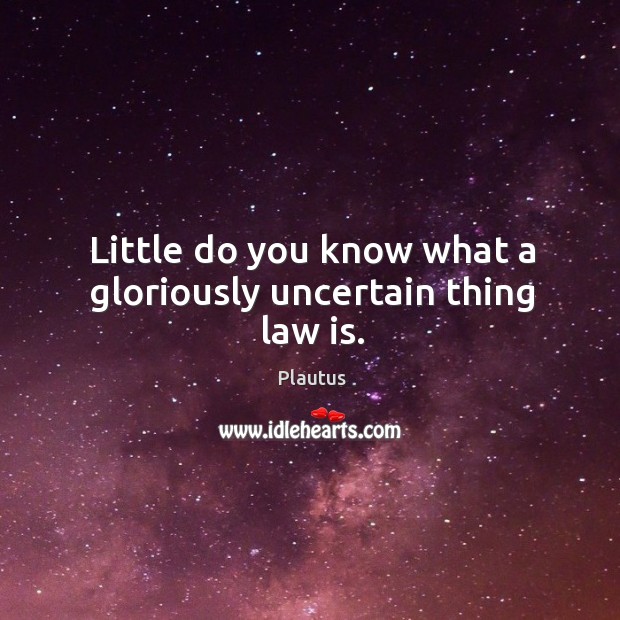 Little do you know what a gloriously uncertain thing law is. Plautus Picture Quote