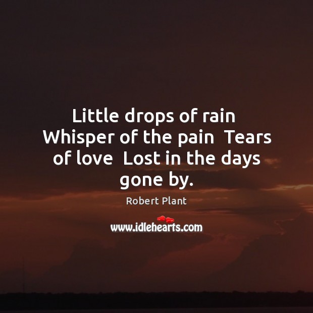 Little drops of rain  Whisper of the pain  Tears of love  Lost in the days gone by. Image